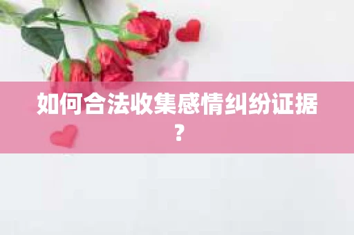 如何合法收集感情纠纷证据？