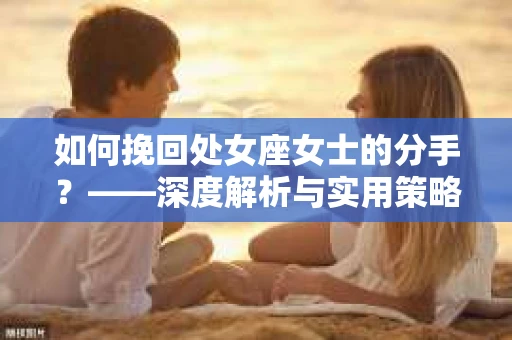 如何挽回处女座女士的分手？——深度解析与实用策略