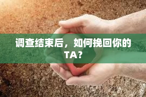 调查结束后，如何挽回你的TA？