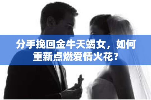 分手挽回金牛天蝎女，如何重新点燃爱情火花？