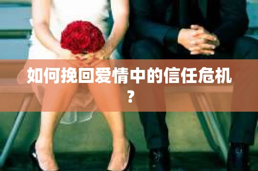 如何挽回爱情中的信任危机？