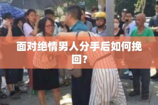 面对绝情男人分手后如何挽回？