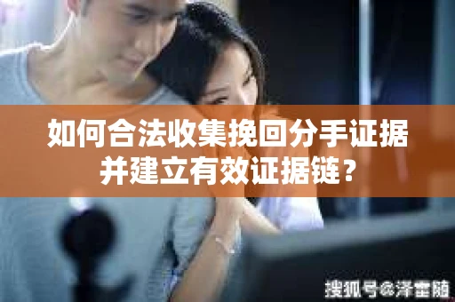 如何合法收集挽回分手证据并建立有效证据链? 如何合法收集挽回分手证据并建立有效证据链?