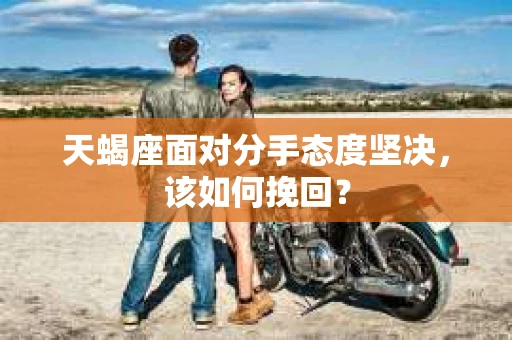 天蝎座面对分手态度坚决，该如何挽回？