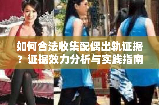 如何合法收集配偶出轨证据？证据效力分析与实践指南