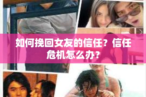 如何挽回女友的信任？信任危机怎么办？