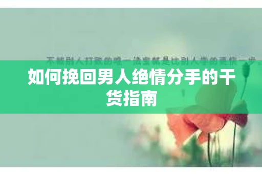 如何挽回男人绝情分手的干货指南
