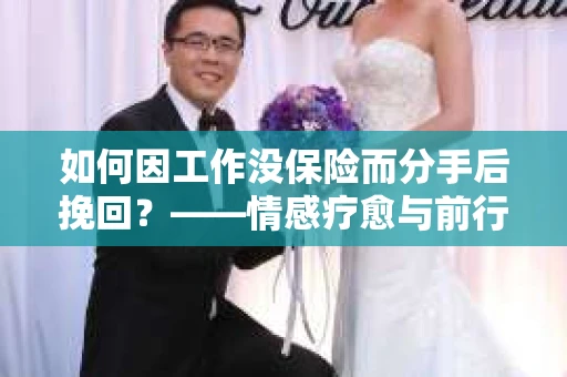 如何因工作没保险而分手后挽回？——情感疗愈与前行计划