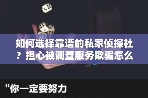 如何选择靠谱的私家侦探社？担心被调查服务欺骗怎么办？