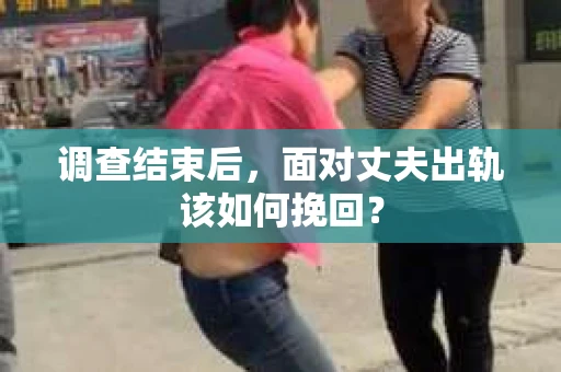 调查结束后，面对丈夫出轨该如何挽回？