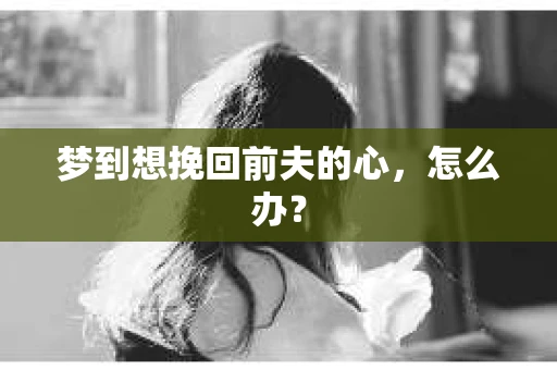 梦到想挽回前夫的心，怎么办？