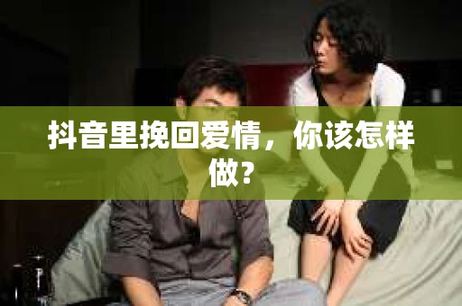 抖音里挽回爱情，你该怎样做？