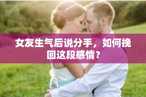 女友生气后说分手，如何挽回这段感情？