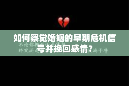 如何察觉婚姻的早期危机信号并挽回感情？