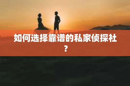 如何选择靠谱的私家侦探社？