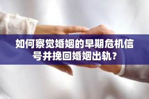如何察觉婚姻的早期危机信号并挽回婚姻出轨？