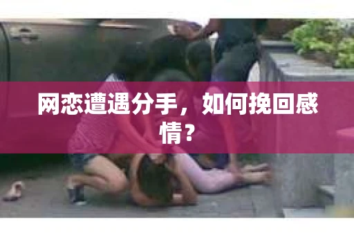 网恋遭遇分手，如何挽回感情？