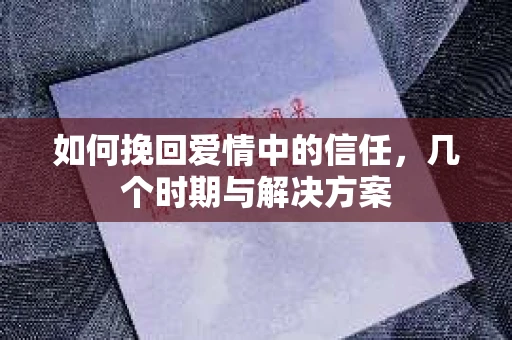 如何挽回爱情中的信任，几个时期与解决方案