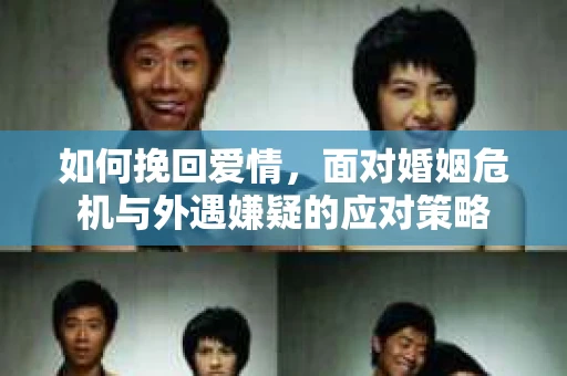 如何挽回爱情，面对婚姻危机与外遇嫌疑的应对策略