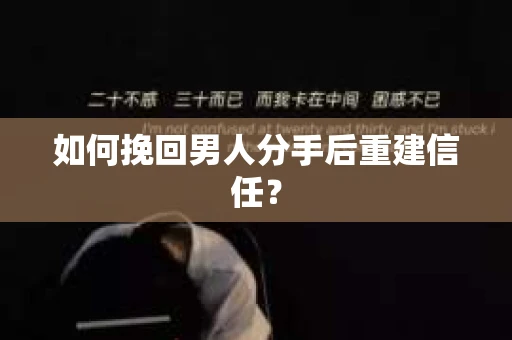 如何挽回男人分手后重建信任？