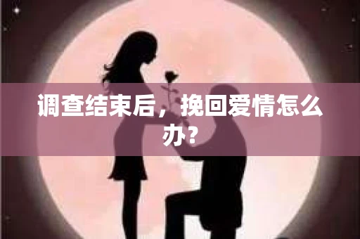 调查结束后，挽回爱情怎么办？