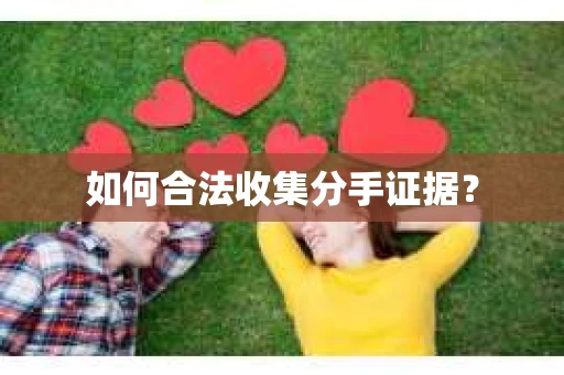如何合法收集分手证据？