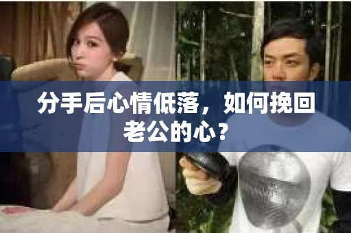 分手后心情低落，如何挽回老公的心？