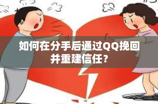 如何在分手后通过QQ挽回并重建信任？