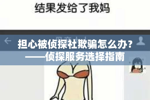 担心被侦探社欺骗怎么办?——侦探服务选择指南 担心被侦探社欺骗怎么办?——侦探服务选择指南